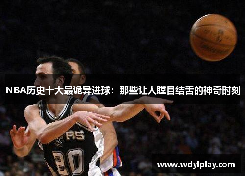 NBA历史十大最诡异进球：那些让人瞠目结舌的神奇时刻