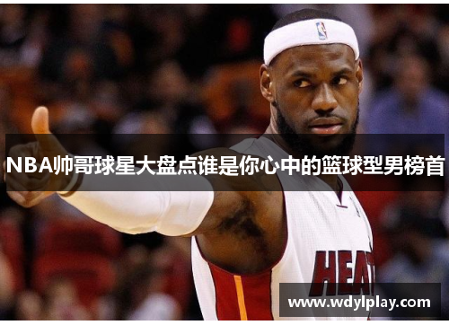 NBA帅哥球星大盘点谁是你心中的篮球型男榜首