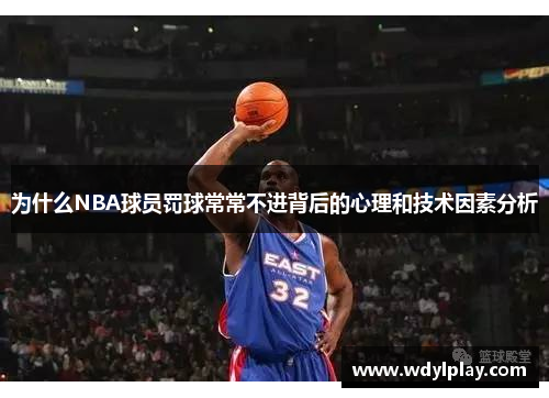 为什么NBA球员罚球常常不进背后的心理和技术因素分析