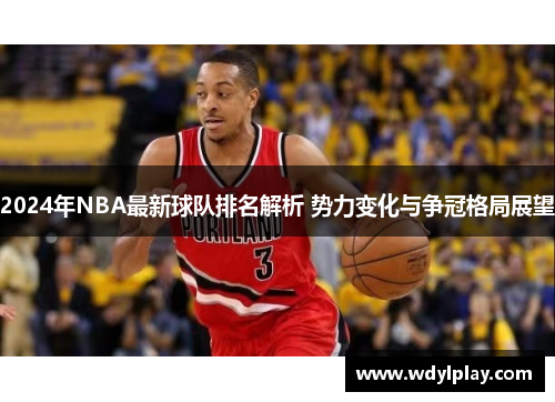 2024年NBA最新球队排名解析 势力变化与争冠格局展望