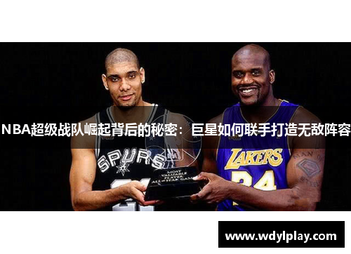 NBA超级战队崛起背后的秘密：巨星如何联手打造无敌阵容