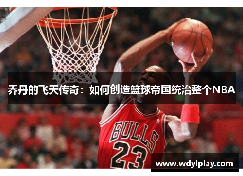 乔丹的飞天传奇：如何创造篮球帝国统治整个NBA