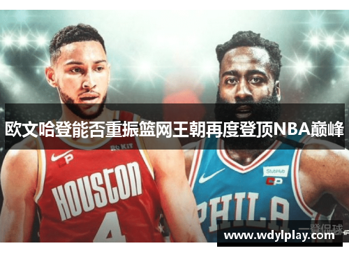 欧文哈登能否重振篮网王朝再度登顶NBA巅峰