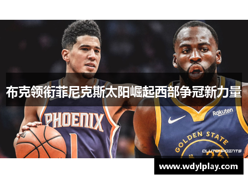 布克领衔菲尼克斯太阳崛起西部争冠新力量