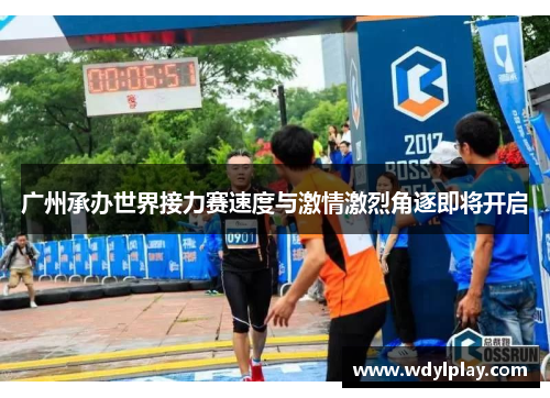 广州承办世界接力赛速度与激情激烈角逐即将开启