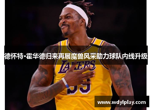 德怀特·霍华德归来再展魔兽风采助力球队内线升级